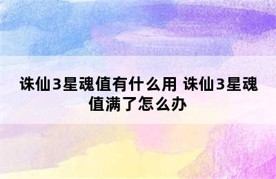 诛仙3星魂值有什么用 诛仙3星魂值满了怎么办